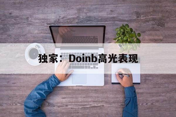 独家:Doinb高光表现的简单介绍 独家:Doinb高光表现的简单介绍